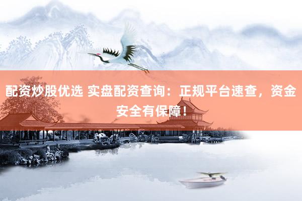 配资炒股优选 实盘配资查询：正规平台速查，资金安全有保障！