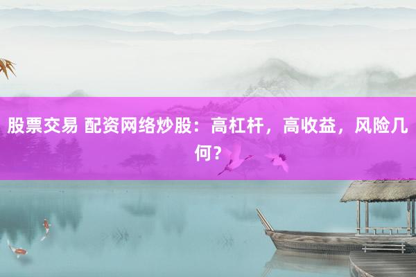 股票交易 配资网络炒股：高杠杆，高收益，风险几何？