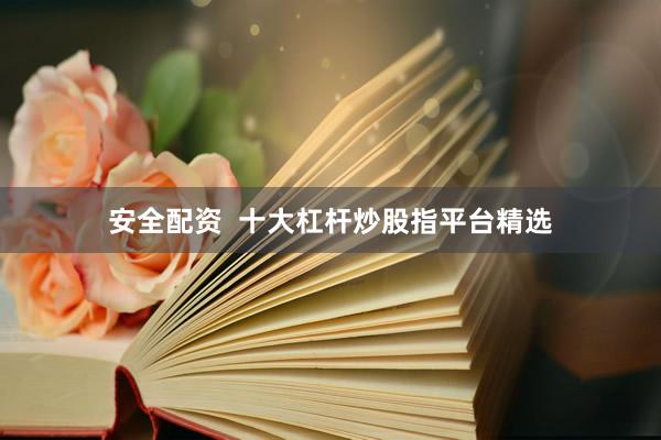 安全配资  十大杠杆炒股指平台精选