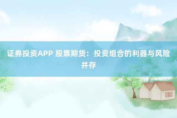 证券投资APP 股票期货：投资组合的利器与风险并存