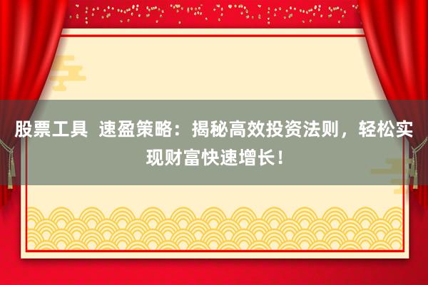 股票工具  速盈策略：揭秘高效投资法则，轻松实现财富快速增长！