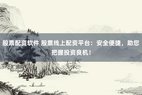 股票配资软件 股票线上配资平台：安全便捷，助您把握投资良机！
