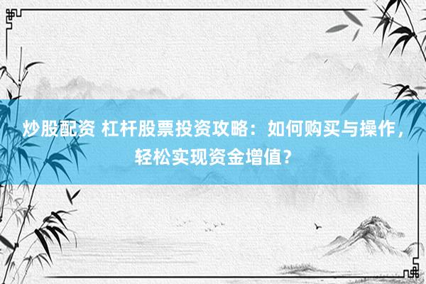 炒股配资 杠杆股票投资攻略：如何购买与操作，轻松实现资金增值？