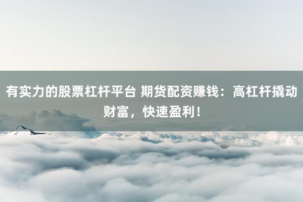 有实力的股票杠杆平台 期货配资赚钱：高杠杆撬动财富，快速盈利！