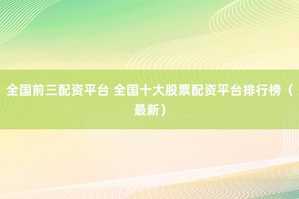 全国前三配资平台 全国十大股票配资平台排行榜（最新）