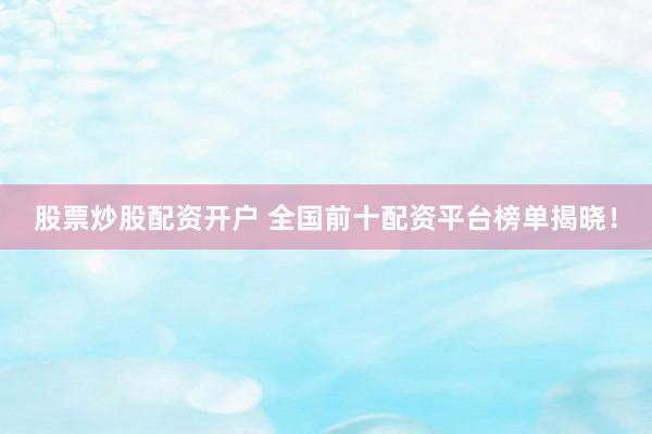 股票炒股配资开户 全国前十配资平台榜单揭晓！