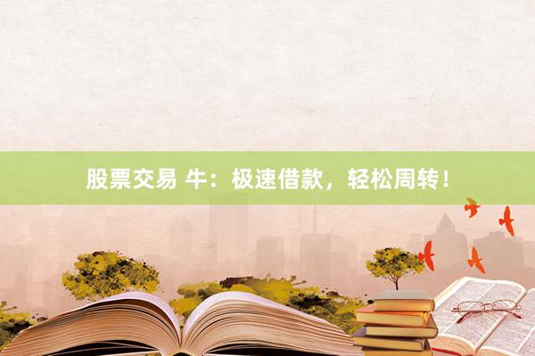 股票交易 牛：极速借款，轻松周转！