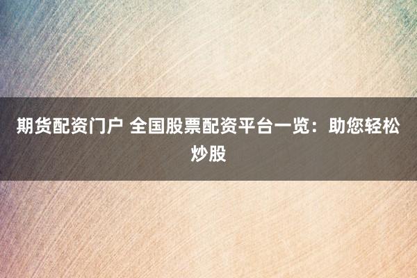 期货配资门户 全国股票配资平台一览：助您轻松炒股