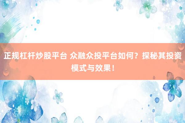 正规杠杆炒股平台 众融众投平台如何？探秘其投资模式与效果！