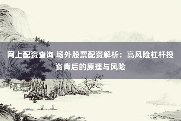 网上配资查询 场外股票配资解析：高风险杠杆投资背后的原理与风险