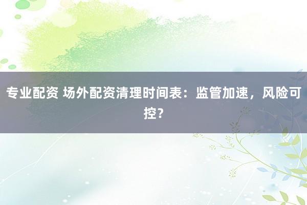 专业配资 场外配资清理时间表：监管加速，风险可控？