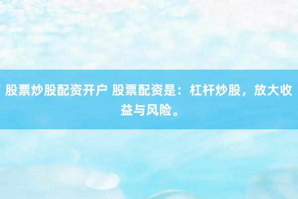 股票炒股配资开户 股票配资是：杠杆炒股，放大收益与风险。