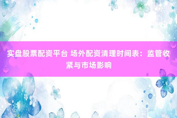 实盘股票配资平台 场外配资清理时间表：监管收紧与市场影响