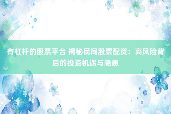 有杠杆的股票平台 揭秘民间股票配资：高风险背后的投资机遇与隐患