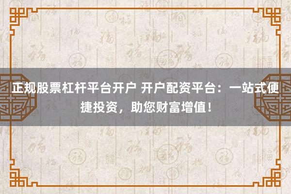 正规股票杠杆平台开户 开户配资平台：一站式便捷投资，助您财富增值！