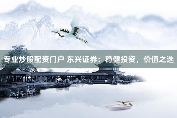 专业炒股配资门户 东兴证券：稳健投资，价值之选