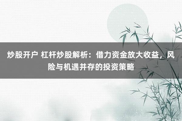 炒股开户 杠杆炒股解析：借力资金放大收益，风险与机遇并存的投资策略
