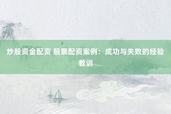 炒股资金配资 股票配资案例：成功与失败的经验教训