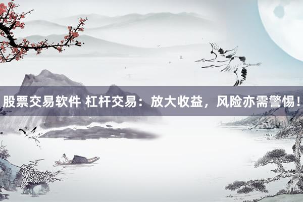 股票交易软件 杠杆交易：放大收益，风险亦需警惕！