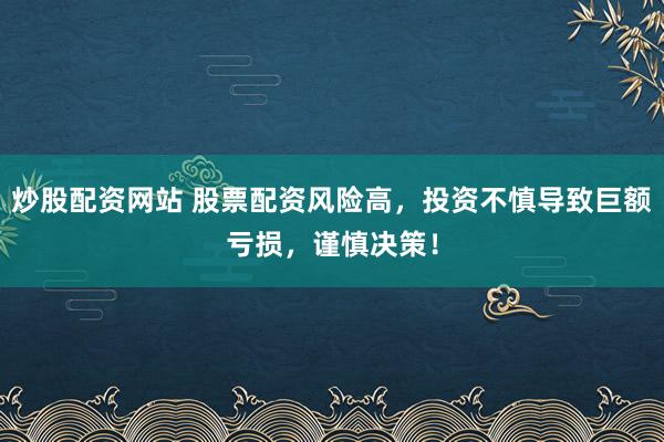 炒股配资网站 股票配资风险高，投资不慎导致巨额亏损，谨慎决策！