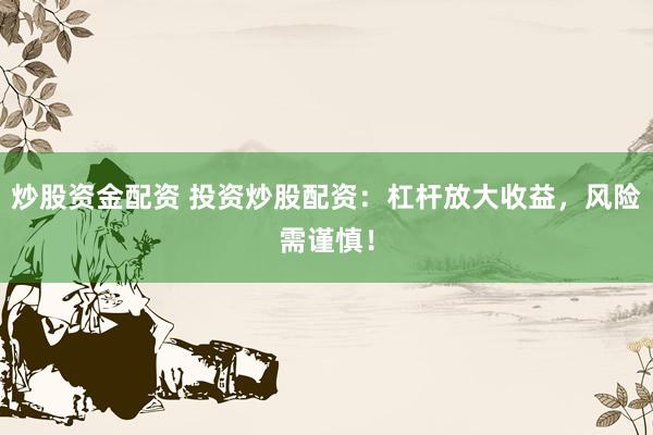炒股资金配资 投资炒股配资：杠杆放大收益，风险需谨慎！