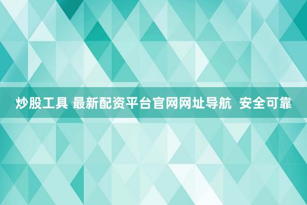 炒股工具 最新配资平台官网网址导航  安全可靠