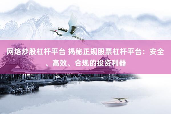 网络炒股杠杆平台 揭秘正规股票杠杆平台：安全、高效、合规的投资利器