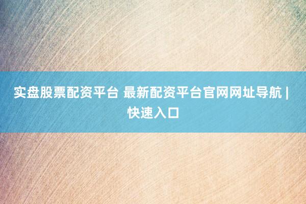 实盘股票配资平台 最新配资平台官网网址导航 | 快速入口