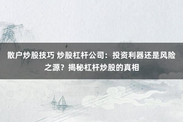 散户炒股技巧 炒股杠杆公司:投资利器还是风险之源?揭秘杠杆炒股的真相