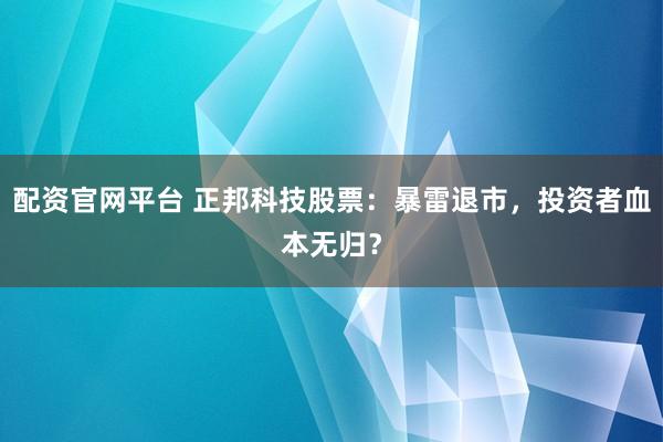 配资官网平台 正邦科技股票：暴雷退市，投资者血本无归？