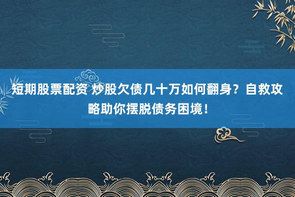 短期股票配资 炒股欠债几十万如何翻身?自救攻略助你摆脱债务困境!