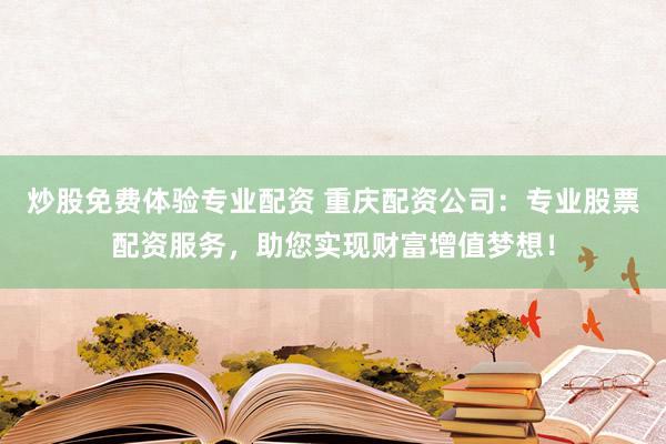 炒股免费体验专业配资 重庆配资公司：专业股票配资服务，助您实现财富增值梦想！