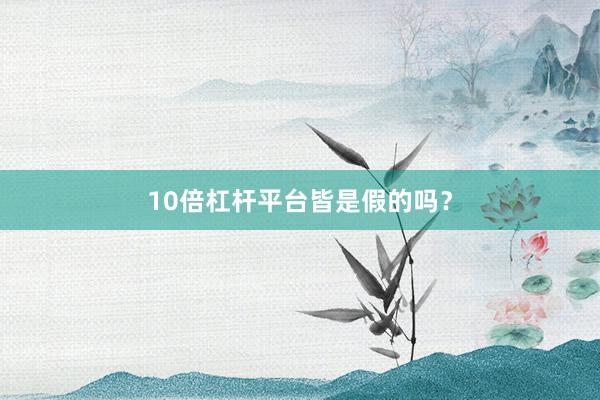 10倍杠杆平台皆是假的吗？