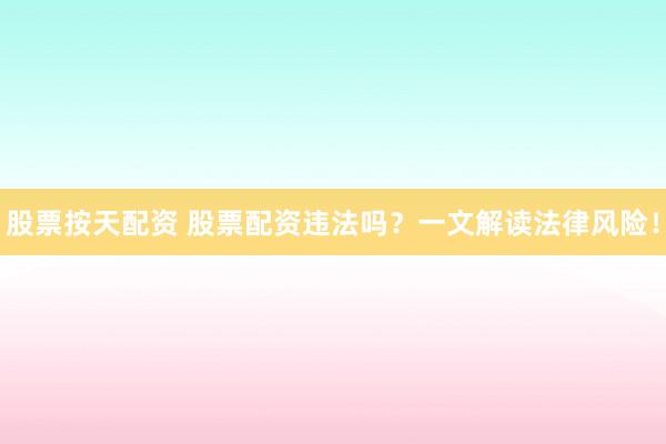 股票按天配资 股票配资违法吗?一文解读法律风险!