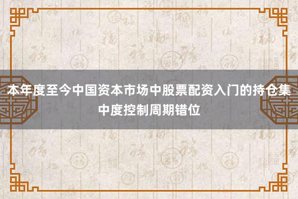 本年度至今中国资本市场中股票配资入门的持仓集中度控制周期错位