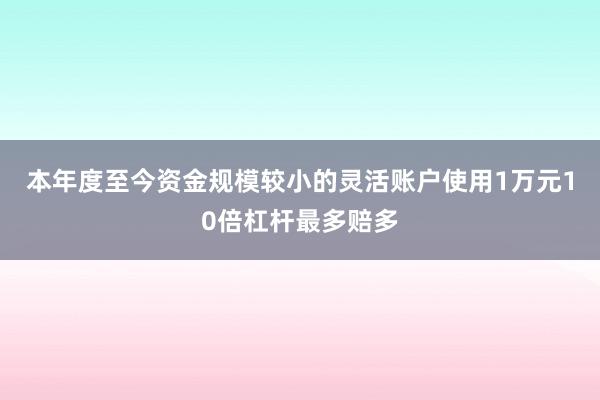 本年度至今资金规模较小的灵活账户使用1万元10倍杠杆最多赔多