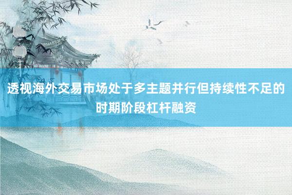透视海外交易市场处于多主题并行但持续性不足的时期阶段杠杆融资