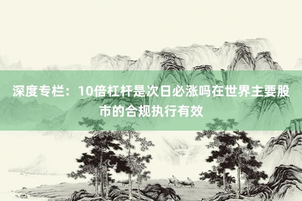 深度专栏：10倍杠杆是次日必涨吗在世界主要股市的合规执行有效