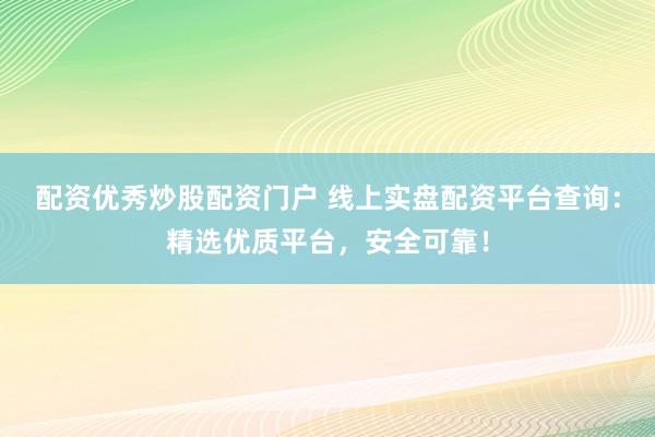 配资优秀炒股配资门户 线上实盘配资平台查询:精选优质平台,安全可靠!