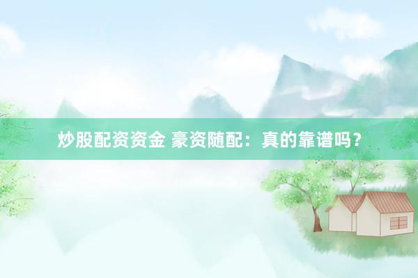 炒股配资资金 豪资随配：真的靠谱吗？