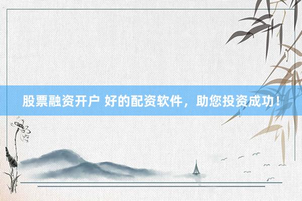 股票融资开户 好的配资软件,助您投资成功!