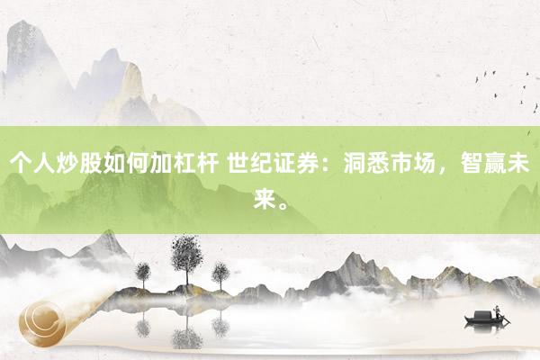 个人炒股如何加杠杆 世纪证券:洞悉市场,智赢未来。