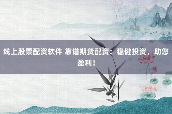 线上股票配资软件 靠谱期货配资：稳健投资，助您盈利！