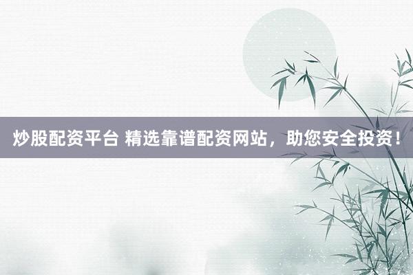 炒股配资平台 精选靠谱配资网站，助您安全投资！