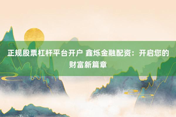 正规股票杠杆平台开户 鑫烁金融配资：开启您的财富新篇章