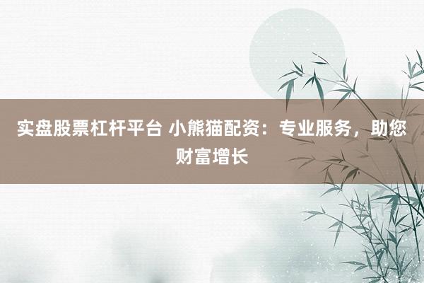 实盘股票杠杆平台 小熊猫配资：专业服务，助您财富增长
