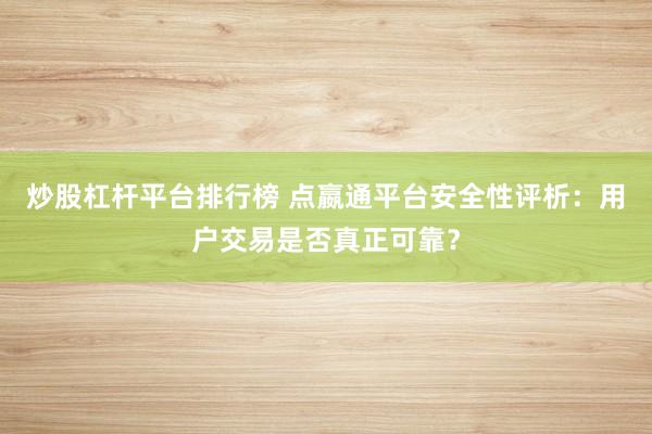 炒股杠杆平台排行榜 点嬴通平台安全性评析:用户交易是否真正可靠?