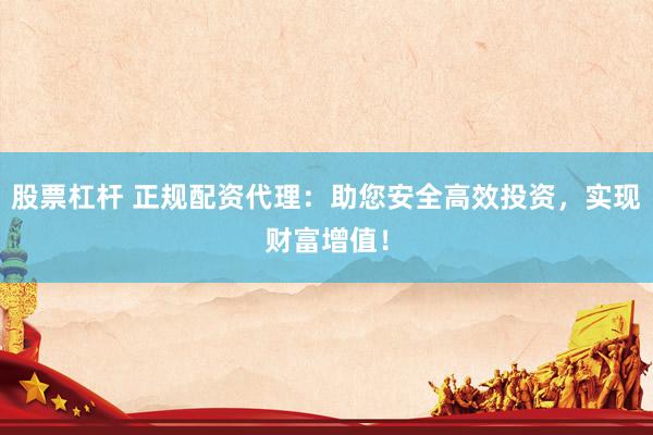 股票杠杆 正规配资代理：助您安全高效投资，实现财富增值！