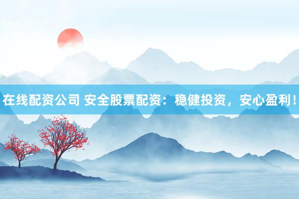 在线配资公司 安全股票配资：稳健投资，安心盈利！