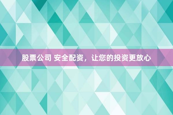股票公司 安全配资,让您的投资更放心